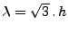 $\lambda=\sqrt{3}\, . \, h$