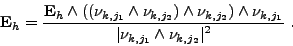 \begin{displaymath}%
{{\mathbf E}}_h = \frac{\displaystyle {{\mathbf E}}_h \wedg...
...{\displaystyle \vert\nu_{k,j_1} \wedge \nu_{k,j_2}\vert^2} \ .
\end{displaymath}