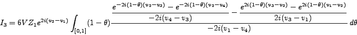 \begin{displaymath}
I_3 = 6V Z_1 e^{2i (v_2-v_1 ) } \int_{[0,1]} (1-\theta) \fra...
...e 2i(v_{3}-v_{1})}}{\displaystyle -2i(v_{1}-v_{4})} \,d \theta
\end{displaymath}
