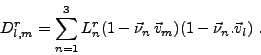 \begin{displaymath}%
D^r_{l,m}=\sum_{n=1}^{3}{L^r_n(1-\vec{\nu}_n \, \vec{v}_{m})(1-\vec{\nu}_n.\vec{v}_{l})} \ .
\end{displaymath}