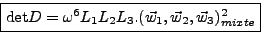 \begin{displaymath}
\mbox{\fbox{$\mbox{det} D =
\omega^6L_1L_2L_3.(\vec{w}_{1},\vec{w}_{2},\vec{w}_{3})_{mixte}^2$}}
\end{displaymath}