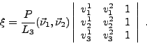 \begin{displaymath}
\xi = \frac{\displaystyle P}{\displaystyle L_3} (\vec{\nu}_1...
...1 \\
v_{3}^1 &
v_{3}^2 &
1 \\
\end{array}\right\vert \ .
\end{displaymath}
