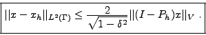 \begin{displaymath}
\mbox{\fbox{$\vert\vert x-x_h\vert\vert _{L^2(\Gamma)} \leq ...
...yle \sqrt{1-\delta^2}} \vert\vert(I-P_h)x\vert\vert _V \ .
$}}
\end{displaymath}