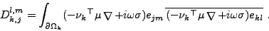 \begin{displaymath}
D_{k,j} ^{l,m} = \int_{ \partial \Omega_k} ( -{\nu_k }^{\top...
...op{{\mathbf {\nabla }}}\nolimits +i\omega \sigma )e_{kl} } \ .
\end{displaymath}