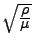 $\sqrt{\frac{\displaystyle \rho}{\displaystyle \mu }}$