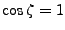 $\cos{\zeta}=1$