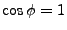 $\cos{\phi}=1$