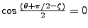 $\cos{\frac{(\theta+\pi/2 - \zeta)}{2}}=0$
