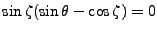 $\sin{\zeta} (\sin{\theta}-\cos{\zeta})=0$